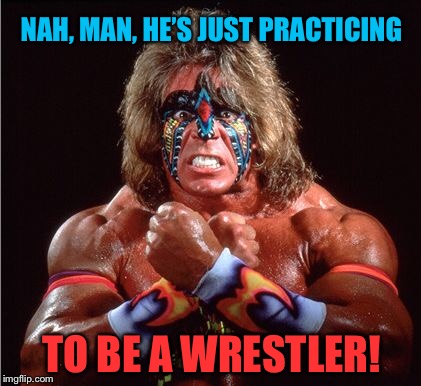 NAH, MAN, HE’S JUST PRACTICING TO BE A WRESTLER! | made w/ Imgflip meme maker