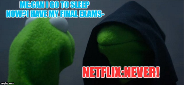 Evil Kermit | ME:CAN I GO TO SLEEP NOW?I HAVE MY FINAL EXAMS-; NETFLIX:NEVER! | image tagged in memes,evil kermit | made w/ Imgflip meme maker