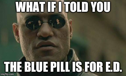 E.D.?! What's that? | WHAT IF I TOLD YOU; THE BLUE PILL IS FOR E.D. | image tagged in memes,matrix morpheus,erectile dysfunction,erection,viagra | made w/ Imgflip meme maker