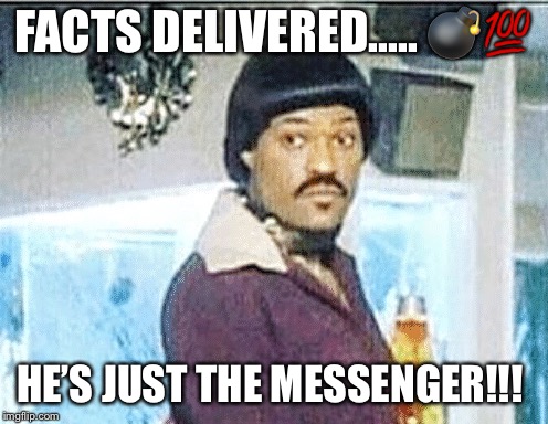 FACTS DELIVERED..... 💣💯; HE’S JUST THE MESSENGER!!! | image tagged in message | made w/ Imgflip meme maker