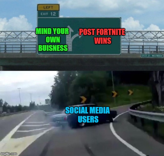 Left Exit 12 Off Ramp | MIND YOUR OWN BUISNESS; POST FORTNITE WINS; SOCIAL MEDIA USERS | image tagged in memes,left exit 12 off ramp | made w/ Imgflip meme maker