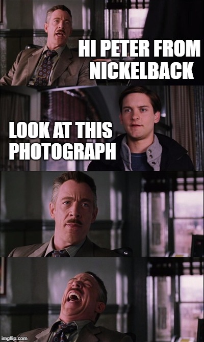 Spiderman Laugh | HI PETER FROM NICKELBACK; LOOK AT THIS PHOTOGRAPH | image tagged in memes,spiderman laugh | made w/ Imgflip meme maker