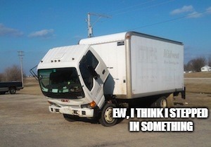Okay Truck Meme | EW, I THINK I STEPPED IN SOMETHING | image tagged in memes,okay truck | made w/ Imgflip meme maker