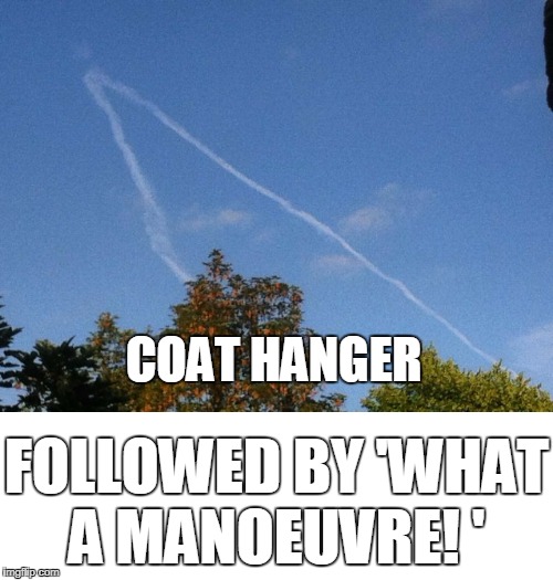 My reaction to a cloud I saw. | COAT HANGER; FOLLOWED BY 'WHAT A MANOEUVRE! ' | image tagged in wtf-chemtrail,chemtrail,skies,clouds,condensation,london chemtrail | made w/ Imgflip meme maker