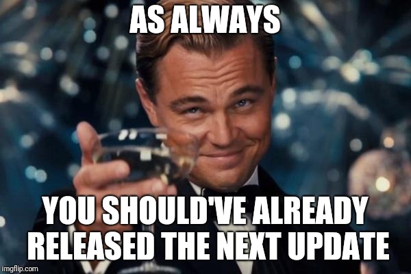 Leonardo Dicaprio Cheers Meme | AS ALWAYS; YOU SHOULD'VE ALREADY RELEASED THE NEXT UPDATE | image tagged in memes,leonardo dicaprio cheers | made w/ Imgflip meme maker