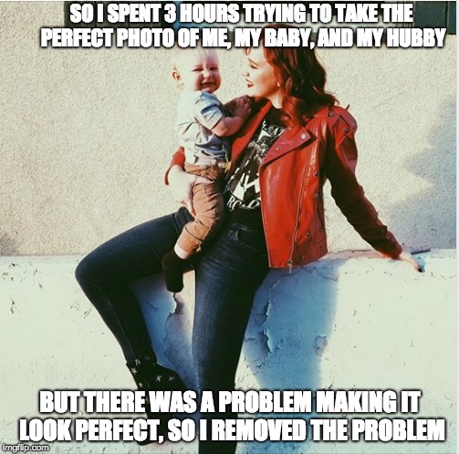 Perfect family photo | SO I SPENT 3 HOURS TRYING TO TAKE THE PERFECT PHOTO OF ME, MY BABY, AND MY HUBBY; BUT THERE WAS A PROBLEM MAKING IT LOOK PERFECT, SO I REMOVED THE PROBLEM | image tagged in funny picture | made w/ Imgflip meme maker