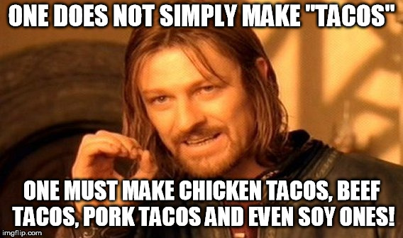 Taco Tuesday you guys! | ONE DOES NOT SIMPLY MAKE "TACOS" ONE MUST MAKE CHICKEN TACOS, BEEF TACOS, PORK TACOS AND EVEN SOY ONES! | image tagged in memes,one does not simply | made w/ Imgflip meme maker