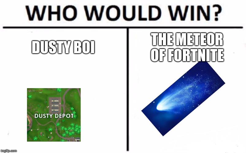 Who Would Win? | DUSTY BOI; THE METEOR OF FORTNITE | image tagged in memes,who would win | made w/ Imgflip meme maker