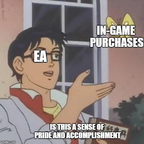 IN-GAME PURCHASES; EA; IS THIS A SENSE OF PRIDE AND ACCOMPLISHMENT | image tagged in gaming | made w/ Imgflip meme maker