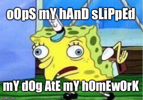 Mocking Spongebob Meme | oOpS mY hAnD sLiPpEd mY dOg AtE mY hOmEwOrK | image tagged in memes,mocking spongebob | made w/ Imgflip meme maker