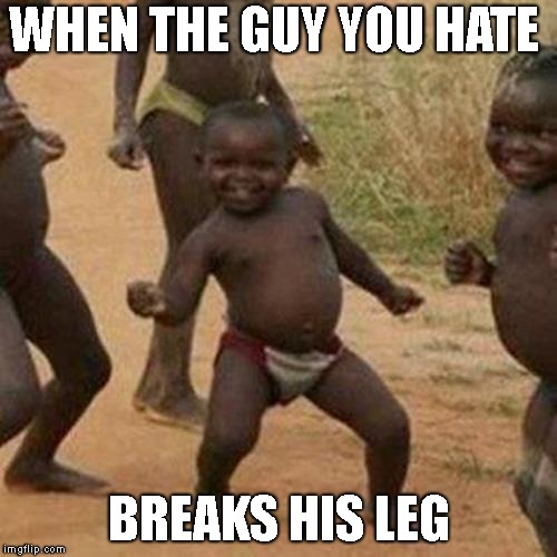 Third World Success Kid Meme | WHEN THE GUY YOU HATE; BREAKS HIS LEG | image tagged in memes,third world success kid | made w/ Imgflip meme maker