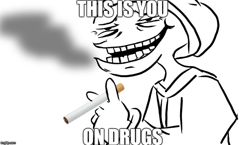 Evil Weed or something | THIS IS YOU; ON DRUGS | image tagged in drugs are bad,don't do drugs | made w/ Imgflip meme maker