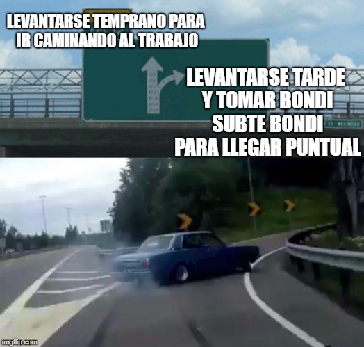 Left Exit 12 Off Ramp | LEVANTARSE TEMPRANO PARA IR CAMINANDO AL TRABAJO; LEVANTARSE TARDE Y TOMAR BONDI SUBTE BONDI PARA LLEGAR PUNTUAL | image tagged in memes,left exit 12 off ramp | made w/ Imgflip meme maker