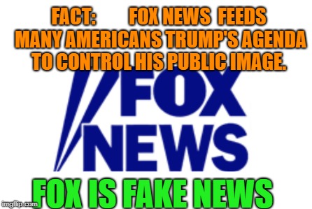 Fox is Fake news | FACT:         FOX NEWS  FEEDS MANY AMERICANS TRUMP'S AGENDA TO CONTROL HIS PUBLIC IMAGE. FOX IS FAKE NEWS | image tagged in trump,fake news,fox news | made w/ Imgflip meme maker