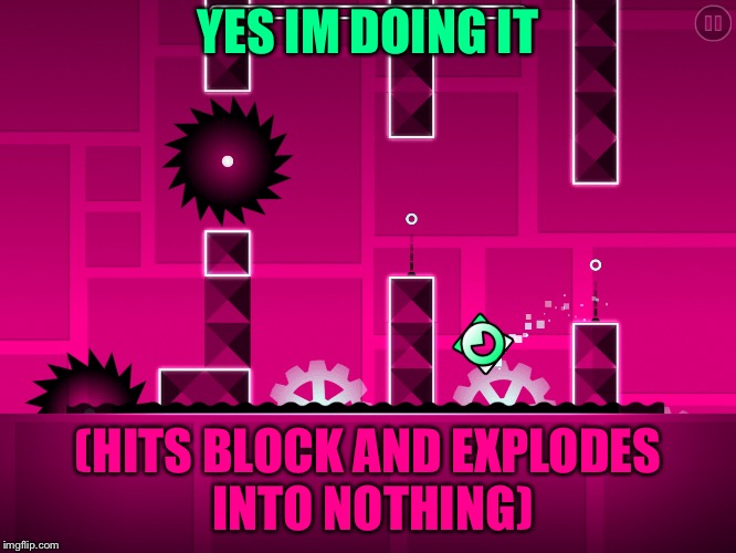 clutterfunk exlpodes this cube from hitting a block | YES IM DOING IT; (HITS BLOCK AND EXPLODES INTO NOTHING) | image tagged in geometry dash,cf | made w/ Imgflip meme maker