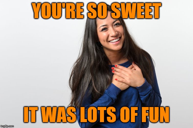 YOU'RE SO SWEET IT WAS LOTS OF FUN | made w/ Imgflip meme maker