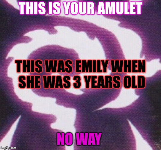 emily when she was 3 | THIS IS YOUR AMULET; THIS WAS EMILY WHEN SHE WAS 3 YEARS OLD; NO WAY | image tagged in amulet | made w/ Imgflip meme maker