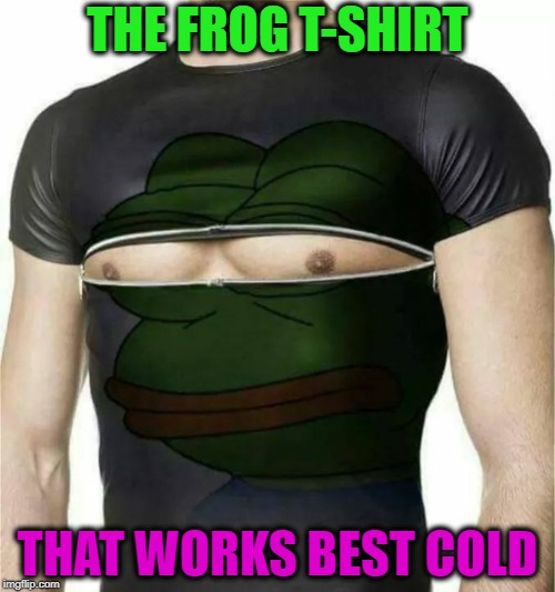 For Frog Week | THE FROG T-SHIRT; THAT WORKS BEST COLD | image tagged in funny memes,frog week,imgflip,imgflip users | made w/ Imgflip meme maker