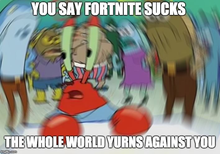 Mr Krabs Blur Meme | YOU SAY FORTNITE SUCKS; THE WHOLE WORLD YURNS AGAINST YOU | image tagged in memes,mr krabs blur meme | made w/ Imgflip meme maker