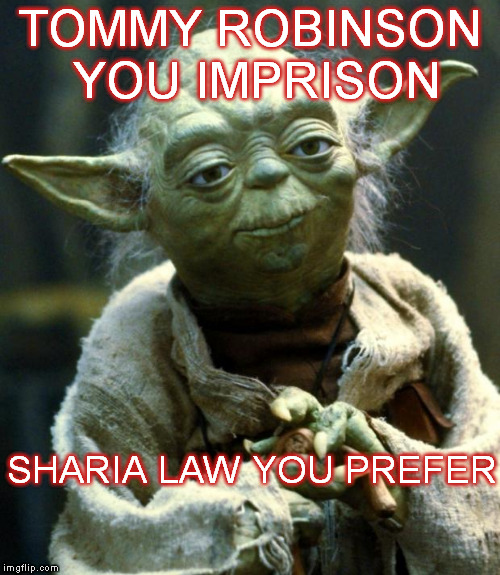 Star Wars Yoda | TOMMY ROBINSON YOU IMPRISON; SHARIA LAW YOU PREFER | image tagged in memes,star wars yoda | made w/ Imgflip meme maker