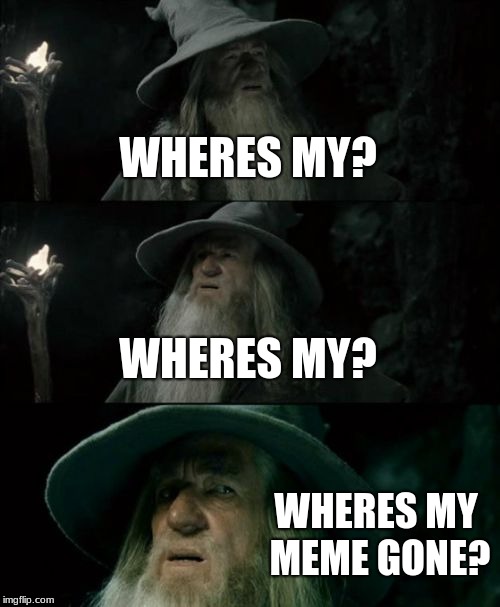 Confused Gandalf | WHERES MY? WHERES MY? WHERES MY MEME GONE? | image tagged in memes,confused gandalf | made w/ Imgflip meme maker