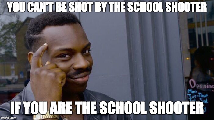 Roll Safe Think About It Meme | YOU CAN'T BE SHOT BY THE SCHOOL SHOOTER; IF YOU ARE THE SCHOOL SHOOTER | image tagged in memes,roll safe think about it | made w/ Imgflip meme maker