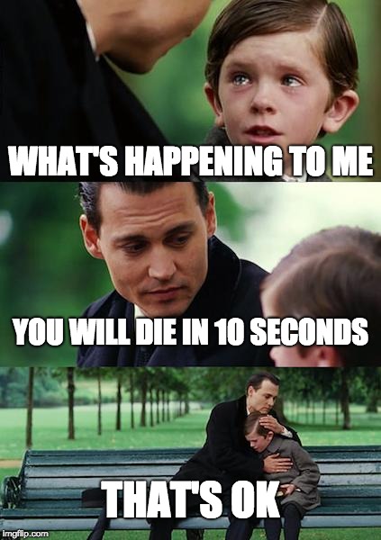 Finding Neverland Meme | WHAT'S HAPPENING TO ME; YOU WILL DIE IN 10 SECONDS; THAT'S OK | image tagged in memes,finding neverland | made w/ Imgflip meme maker
