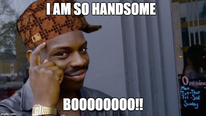 Roll Safe Think About It | I AM SO HANDSOME; BOOOOOOOO!! | image tagged in memes,roll safe think about it,scumbag | made w/ Imgflip meme maker