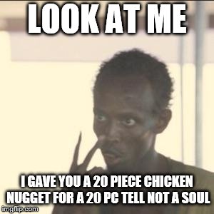 Look At Me Meme | LOOK AT ME; I GAVE YOU A 20 PIECE CHICKEN NUGGET FOR A 20 PC TELL NOT A SOUL | image tagged in memes,look at me,chicken nuggets | made w/ Imgflip meme maker