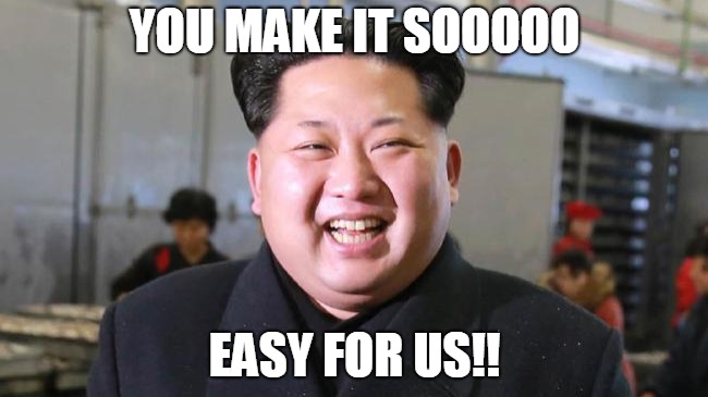 Kim Jong Un | YOU MAKE IT SOOOOO; EASY FOR US!! | image tagged in kim jong un | made w/ Imgflip meme maker