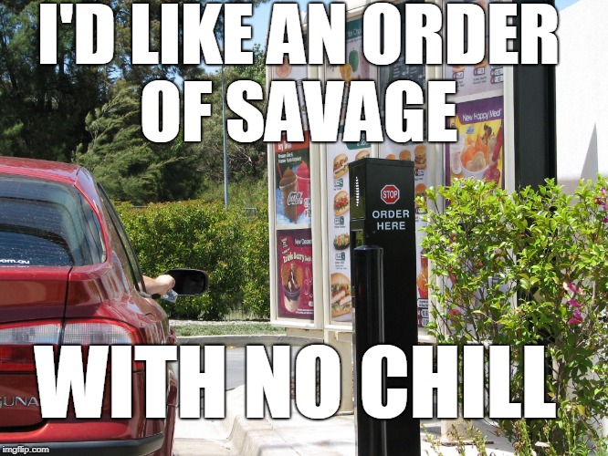 one order of  | I'D LIKE AN ORDER OF SAVAGE WITH NO CHILL | image tagged in one order of | made w/ Imgflip meme maker