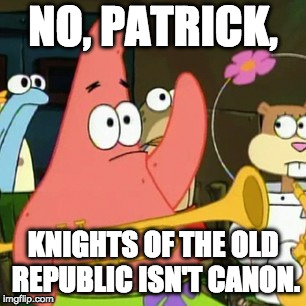 KOTOR | NO, PATRICK, KNIGHTS OF THE OLD REPUBLIC ISN'T CANON. | image tagged in memes,no patrick,star wars,patrick star,canon | made w/ Imgflip meme maker