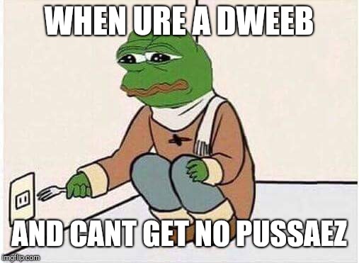 Suicide Pepe | WHEN URE A DWEEB; AND CANT GET NO PUSSAEZ | image tagged in suicide pepe | made w/ Imgflip meme maker