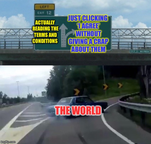 Taking the easy exit | JUST CLICKING ‘I AGREE’ WITHOUT GIVING A CRAP ABOUT THEM; ACTUALLY READING THE TERMS AND CONDITIONS; THE WORLD | image tagged in memes,left exit 12 off ramp,agree,feature | made w/ Imgflip meme maker