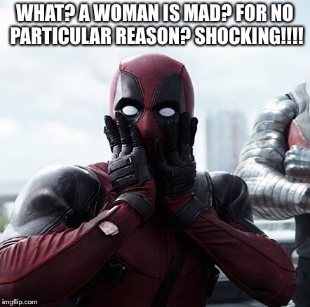 Deadpool Surprised | WHAT? A WOMAN IS MAD? FOR NO PARTICULAR REASON? SHOCKING!!!! | image tagged in memes,deadpool surprised | made w/ Imgflip meme maker