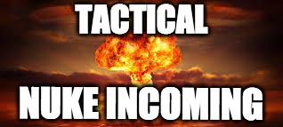 TACTICAL; NUKE INCOMING | image tagged in nuke | made w/ Imgflip meme maker