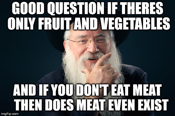 vegetarian | GOOD QUESTION IF THERES ONLY FRUIT AND VEGETABLES; AND IF YOU DON'T EAT MEAT    THEN DOES MEAT EVEN EXIST | image tagged in vegan,vegetarian,existence | made w/ Imgflip meme maker