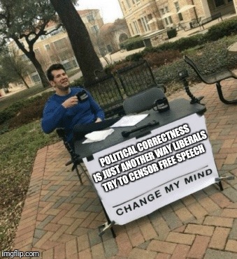 Change my mind | POLITICAL CORRECTNESS IS JUST ANOTHER WAY LIBERALS TRY TO CENSOR FREE SPEECH | image tagged in change my mind,memes,liberals,politics | made w/ Imgflip meme maker