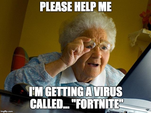 internet today | PLEASE HELP ME; I'M GETTING A VIRUS CALLED... "FORTNITE" | image tagged in memes,grandma finds the internet | made w/ Imgflip meme maker