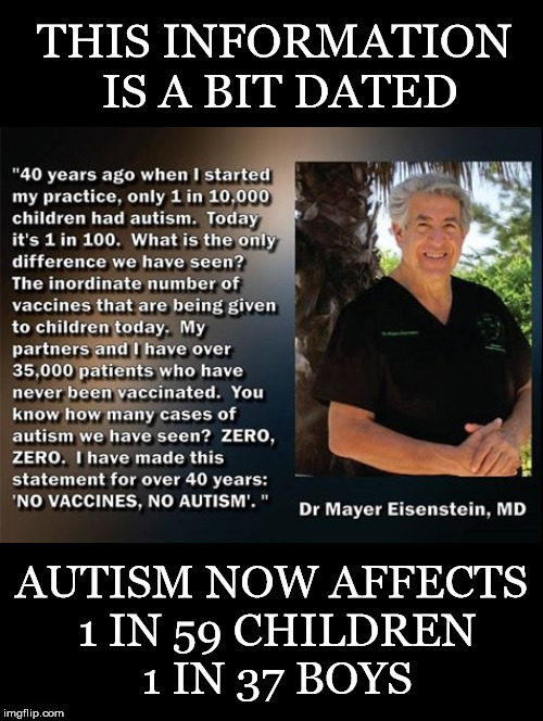 A Bit Dated Updated | THIS INFORMATION IS A BIT DATED; AUTISM NOW AFFECTS 1 IN 59 CHILDREN 1 IN 37 BOYS | image tagged in dr mayer eisentein,autism,vaccines,vaccine injury | made w/ Imgflip meme maker