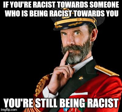 Don't Be What You Hate | IF YOU'RE RACIST TOWARDS SOMEONE WHO IS BEING RACIST TOWARDS YOU; YOU'RE STILL BEING RACIST | image tagged in captain obvious,racism | made w/ Imgflip meme maker