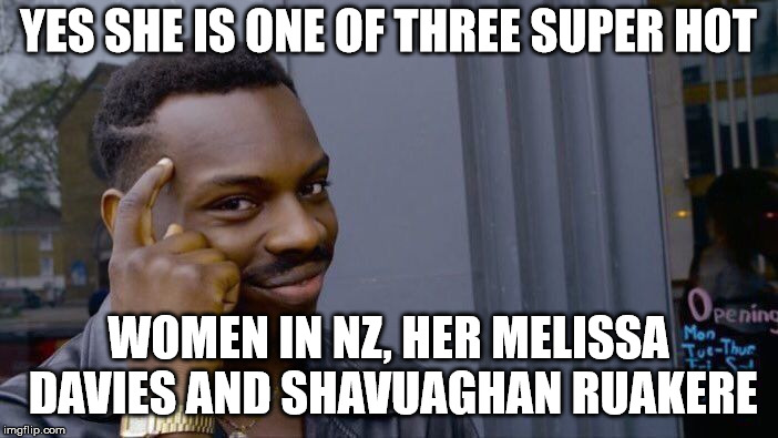 Roll Safe Think About It Meme | YES SHE IS ONE OF THREE SUPER HOT WOMEN IN NZ, HER MELISSA DAVIES AND SHAVUAGHAN RUAKERE | image tagged in memes,roll safe think about it | made w/ Imgflip meme maker