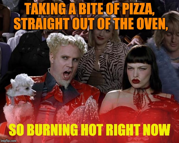 Mugatu So Hot Right Now Meme | TAKING A BITE OF PIZZA, STRAIGHT OUT OF THE OVEN, SO BURNING HOT RIGHT NOW | image tagged in memes,mugatu so hot right now | made w/ Imgflip meme maker
