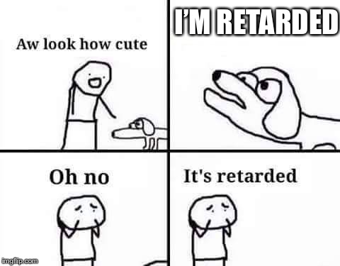 retarded dog | I’M RETARDED | image tagged in retarded dog | made w/ Imgflip meme maker