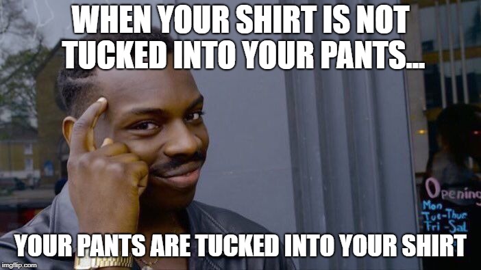 Roll Safe Think About It Meme | WHEN YOUR SHIRT IS NOT TUCKED INTO YOUR PANTS... YOUR PANTS ARE TUCKED INTO YOUR SHIRT | image tagged in memes,roll safe think about it | made w/ Imgflip meme maker