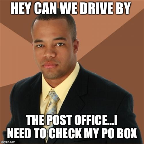 Successful Black Man Meme | HEY CAN WE DRIVE BY; THE POST OFFICE...I NEED TO CHECK MY PO BOX | image tagged in memes,successful black man | made w/ Imgflip meme maker