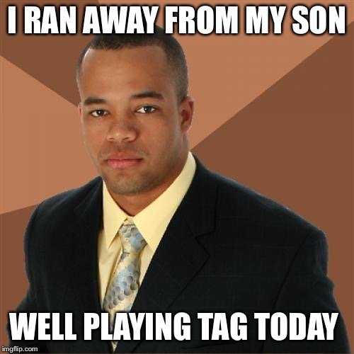 Successful Black Man Meme | I RAN AWAY FROM MY SON; WELL PLAYING TAG TODAY | image tagged in memes,successful black man | made w/ Imgflip meme maker