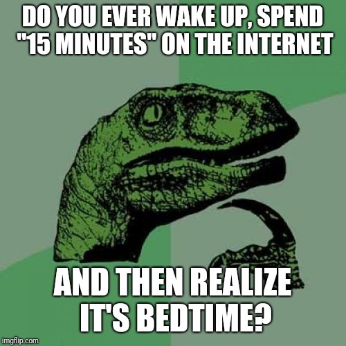 Philosoraptor | DO YOU EVER WAKE UP, SPEND "15 MINUTES" ON THE INTERNET; AND THEN REALIZE IT'S BEDTIME? | image tagged in memes,philosoraptor | made w/ Imgflip meme maker