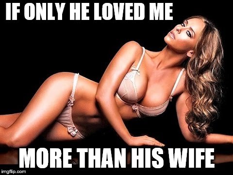 IF ONLY HE LOVED ME MORE THAN HIS WIFE | made w/ Imgflip meme maker