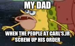 Spongegar Meme | MY DAD; WHEN THE PEOPLE AT CARL'S.JR SCREW UP HIS ORDER | image tagged in memes,spongegar | made w/ Imgflip meme maker